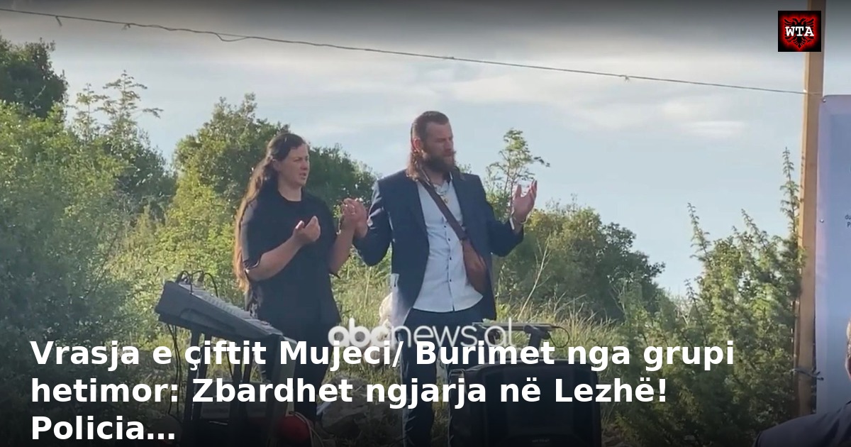 Vrasja e çiftit Mujeci/ Burimet nga grupi hetimor: Zbardhet ngjarja në Lezhë! Policia…