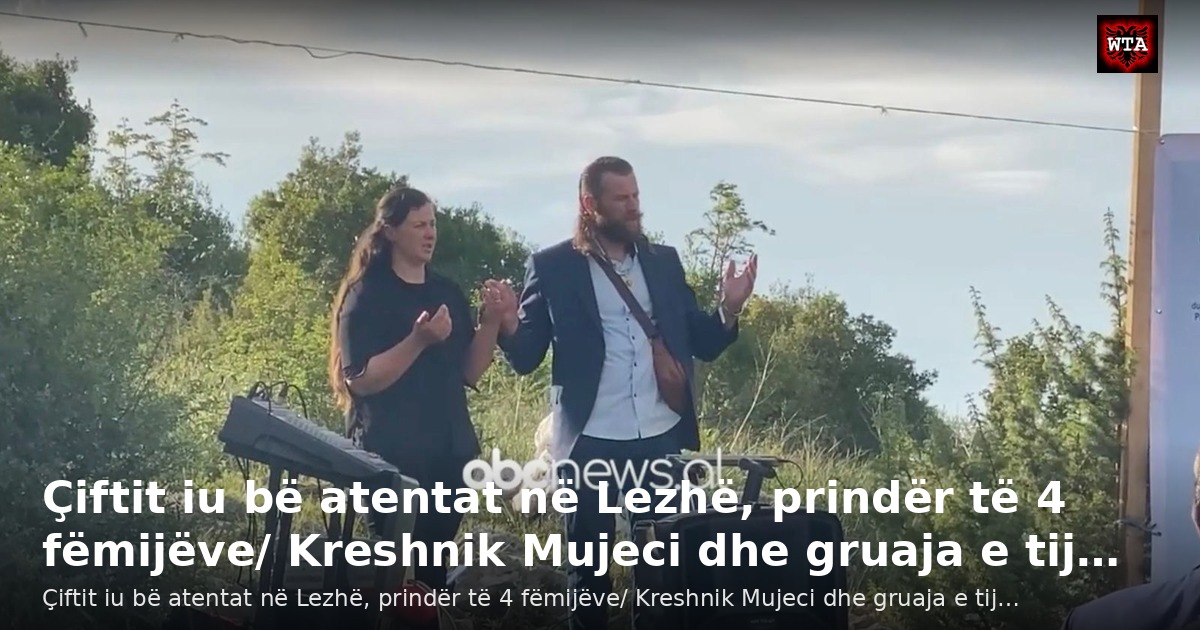 Çiftit iu bë atentat në Lezhë, prindër të 4 fëmijëve/ Kreshnik Mujeci dhe gruaja e tij…