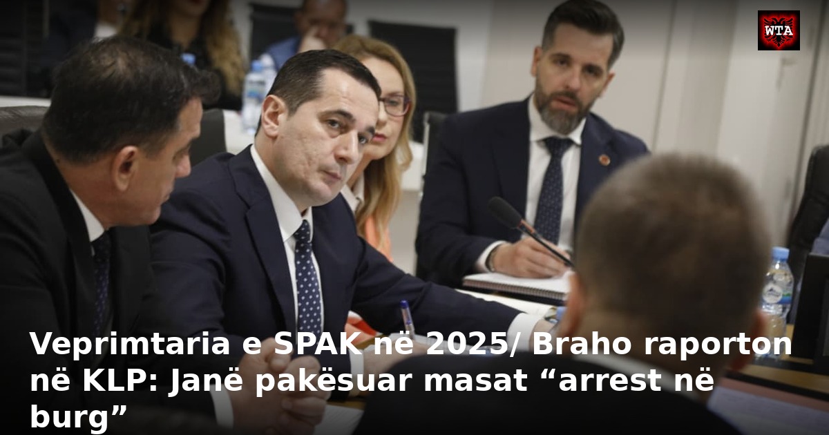 Veprimtaria e SPAK në 2025/ Braho raporton në KLP: Janë pakësuar masat “arrest në burg”