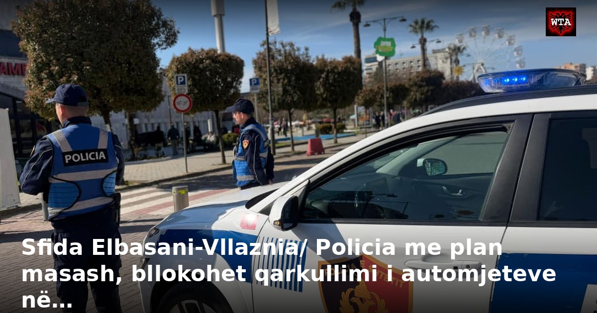 Sfida Elbasani-Vllaznia/ Policia me plan masash, bllokohet qarkullimi i automjeteve në…