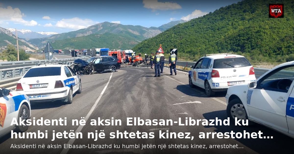 Aksidenti në aksin Elbasan-Librazhd ku humbi jetën një shtetas kinez, arrestohet…