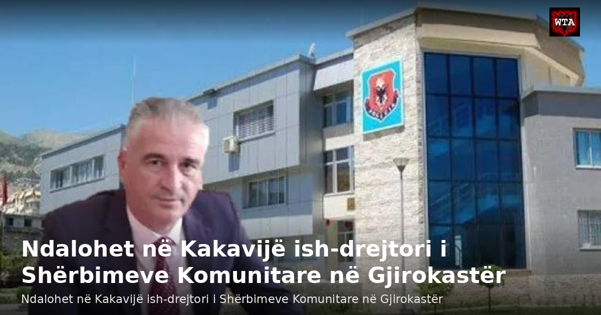 Ndalohet në Kakavijë ish-drejtori i Shërbimeve Komunitare në Gjirokastër