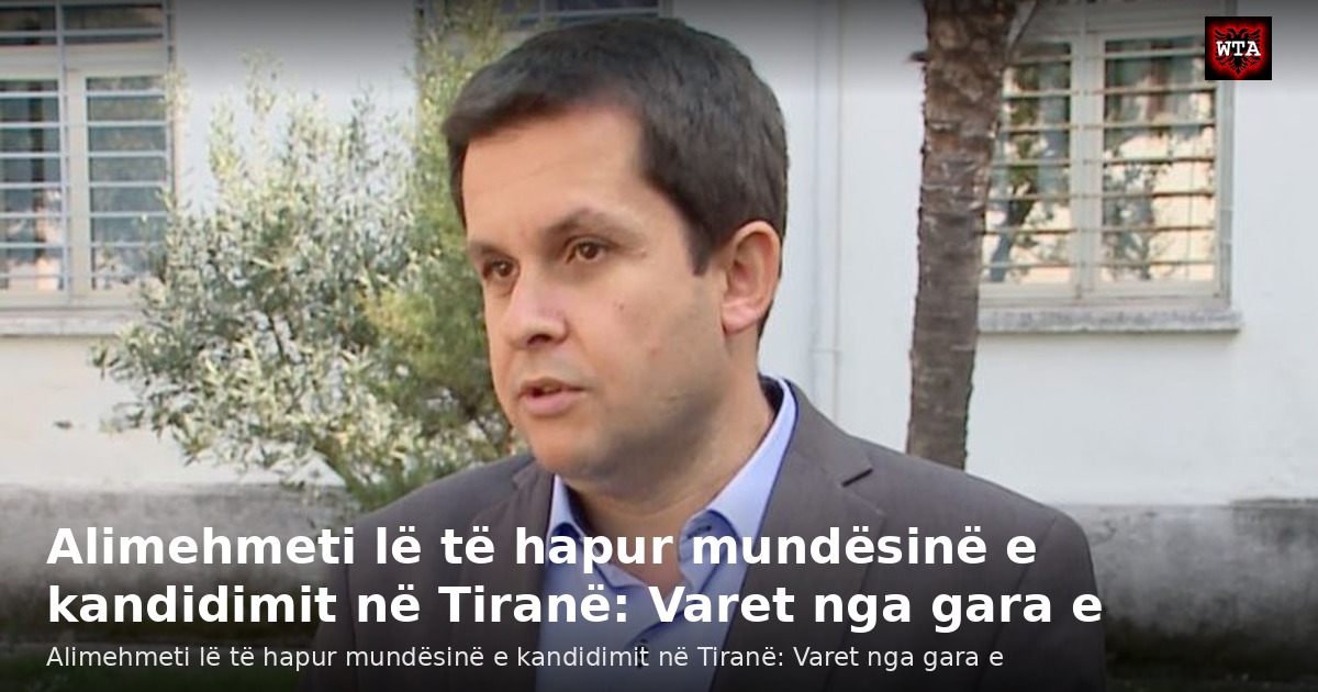 Alimehmeti lë të hapur mundësinë e kandidimit në Tiranë: Varet nga gara e