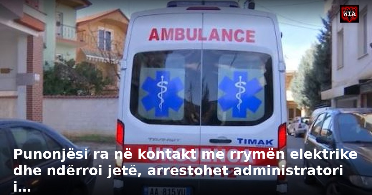 Punonjësi ra në kontakt me rrymën elektrike dhe ndërroi jetë, arrestohet administratori i…