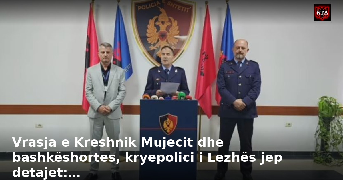 Vrasja e Kreshnik Mujecit dhe bashkëshortes, kryepolici i Lezhës jep detajet:…