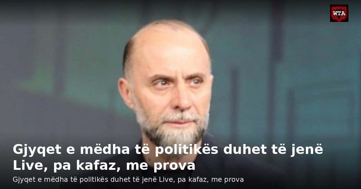 Gjyqet e mëdha të politikës duhet të jenë Live, pa kafaz, me prova