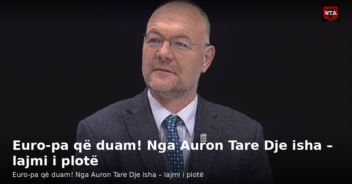 Euro-pa që duam! Nga Auron Tare Dje isha – lajmi i plotë