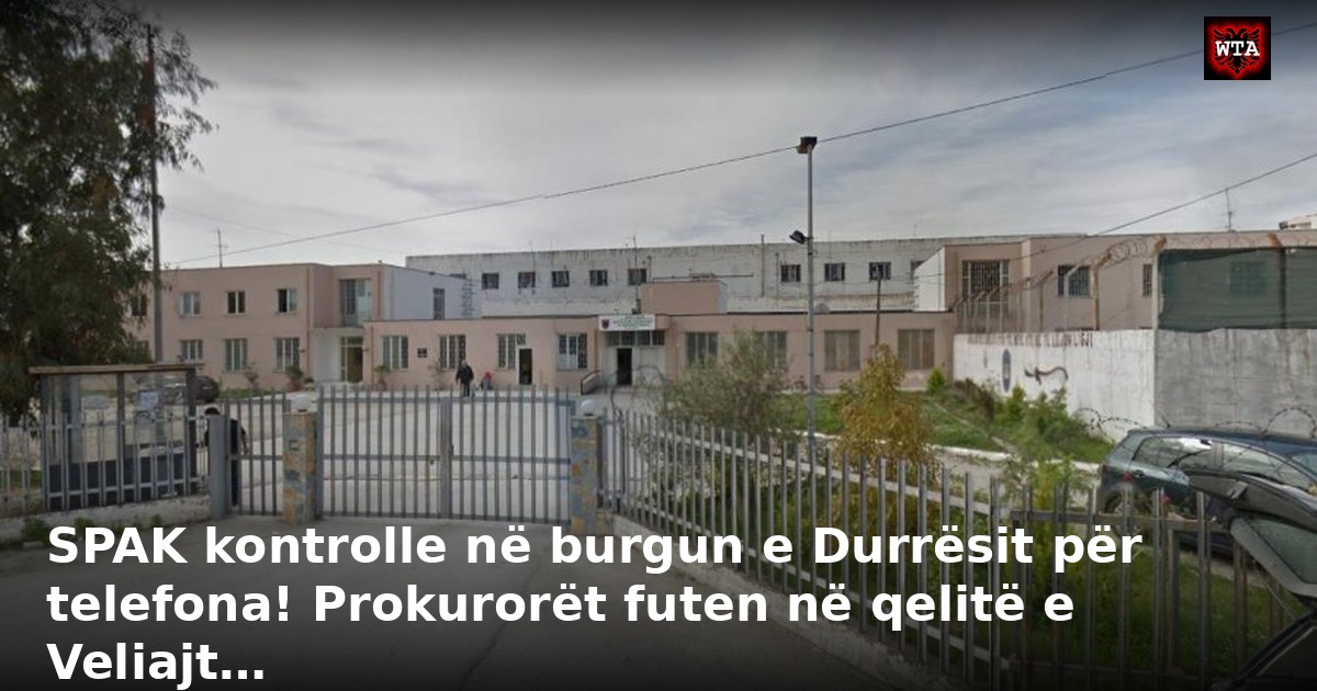 SPAK kontrolle në burgun e Durrësit për telefona! Prokurorët futen në qelitë e Veliajt…