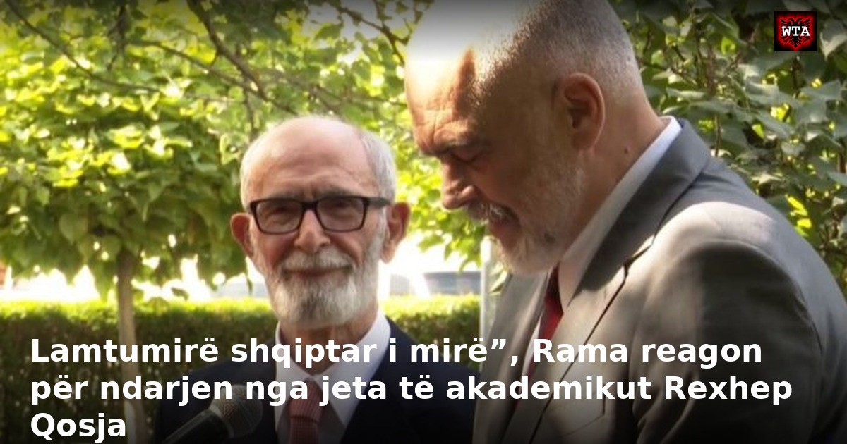Lamtumirë shqiptar i mirë”, Rama reagon për ndarjen nga jeta të akademikut Rexhep Qosja
