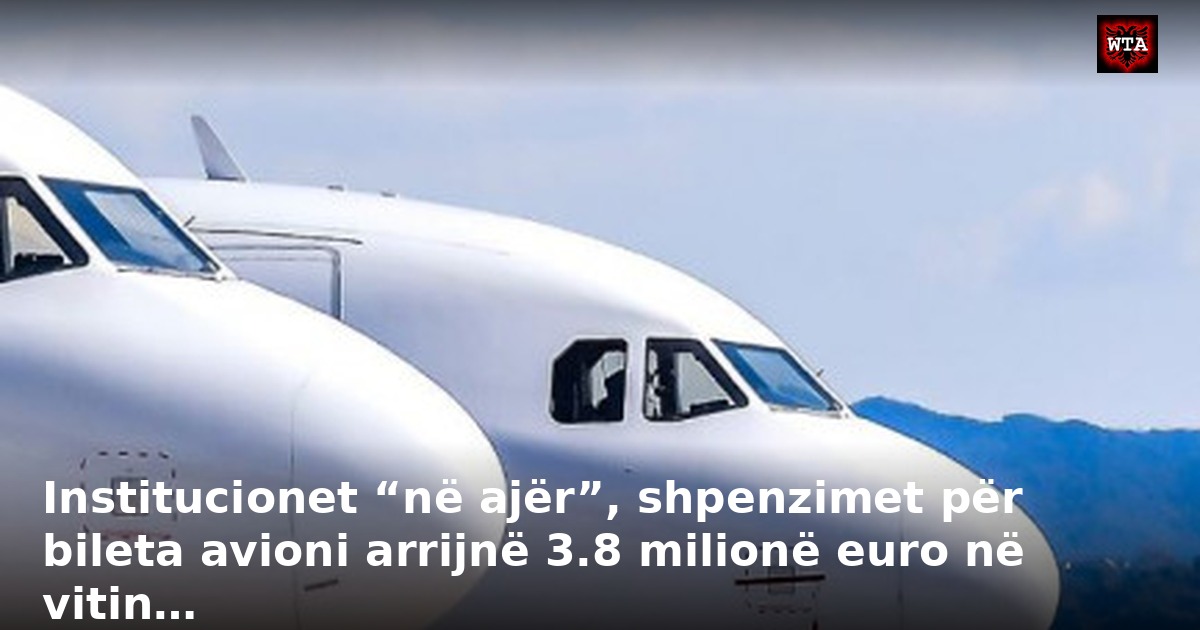 Institucionet “në ajër”, shpenzimet për bileta avioni arrijnë 3.8 milionë euro në vitin…