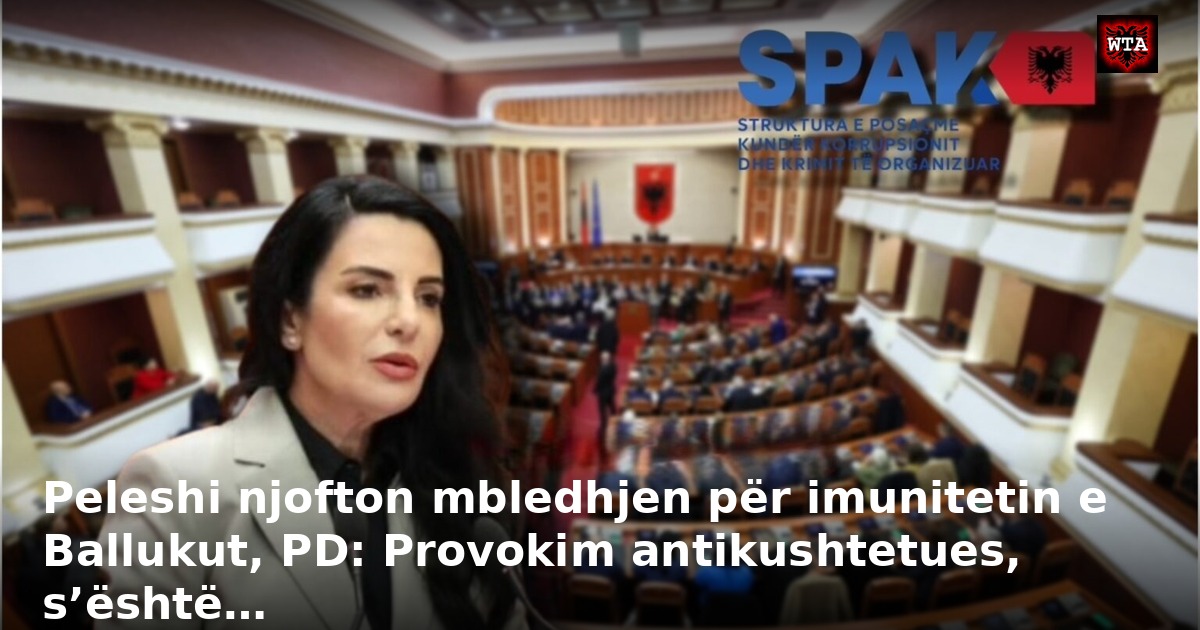 Peleshi njofton mbledhjen për imunitetin e Ballukut, PD: Provokim antikushtetues, s’është…