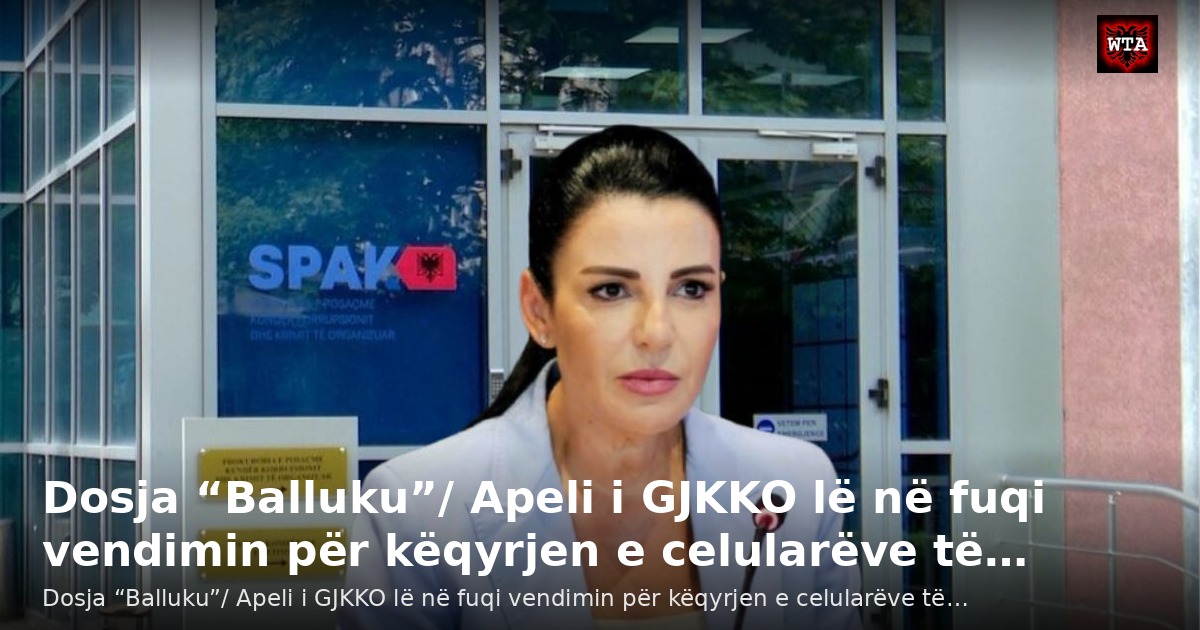 Dosja “Balluku”/ Apeli i GJKKO lë në fuqi vendimin për këqyrjen e celularëve të…