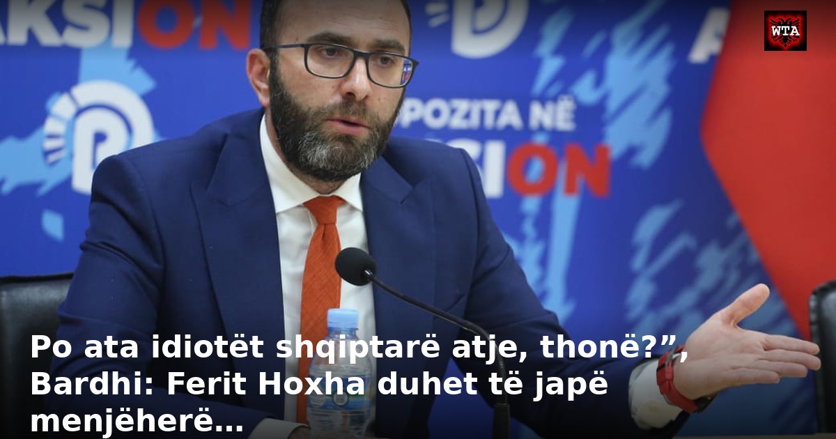 Po ata idiotët shqiptarë atje, thonë?”, Bardhi: Ferit Hoxha duhet të japë menjëherë…