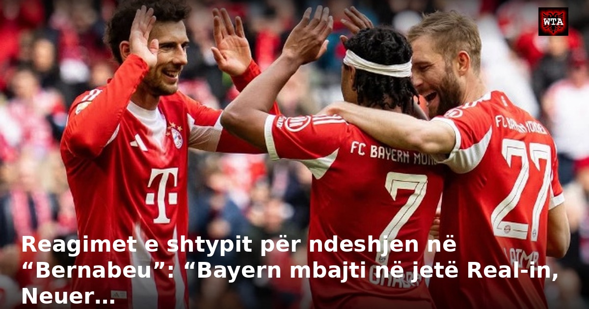 Reagimet e shtypit për ndeshjen në “Bernabeu”: “Bayern mbajti në jetë Real-in, Neuer…