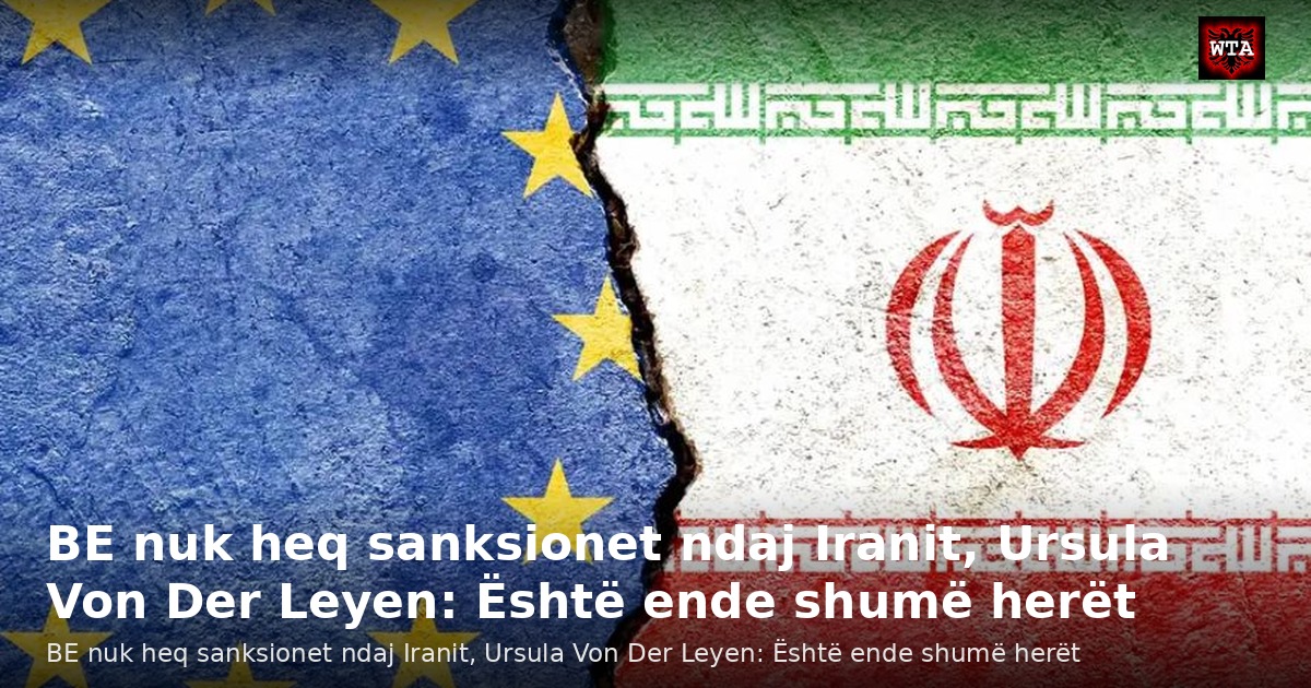 BE nuk heq sanksionet ndaj Iranit, Ursula Von Der Leyen: Është ende shumë herët