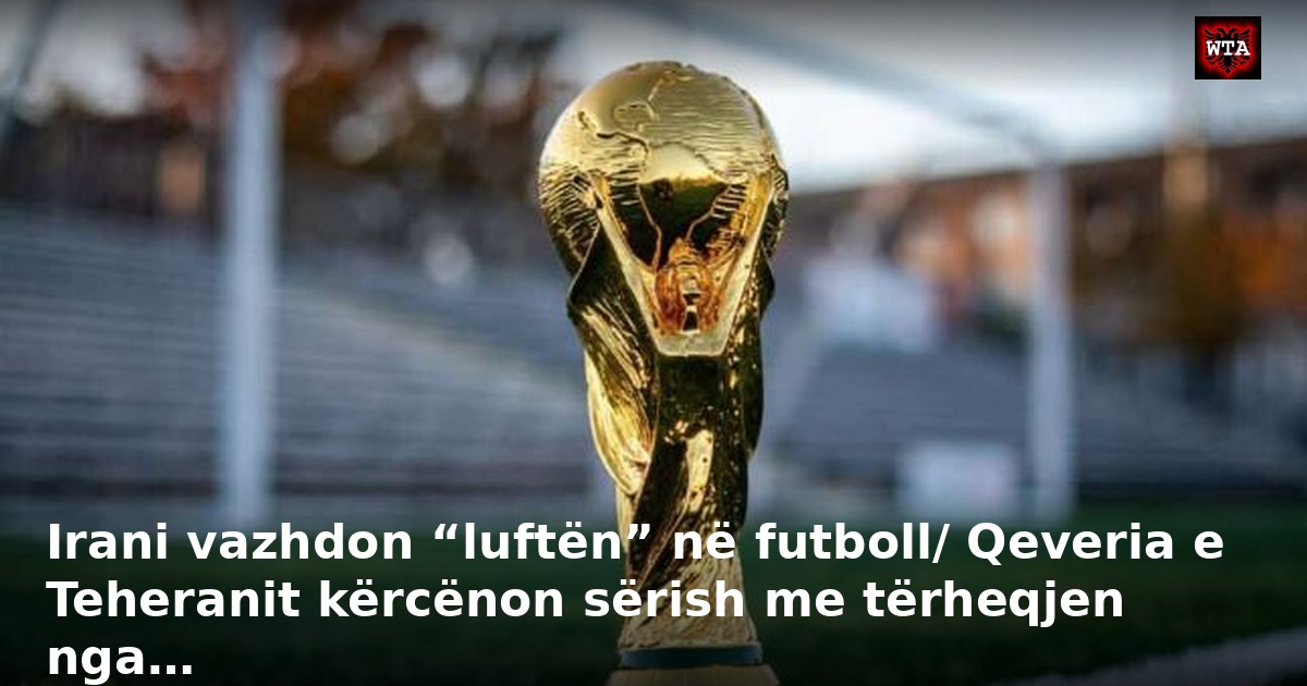 Irani vazhdon “luftën” në futboll/ Qeveria e Teheranit kërcënon sërish me tërheqjen nga…
