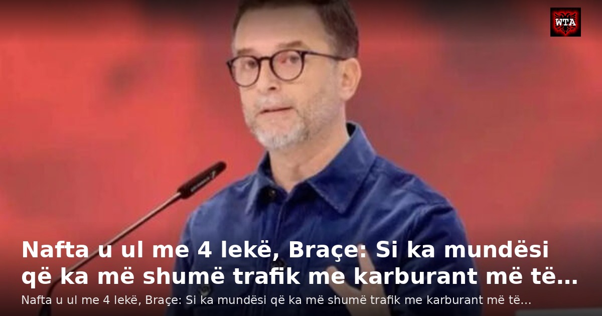 Nafta u ul me 4 lekë, Braçe: Si ka mundësi që ka më shumë trafik me karburant më të…