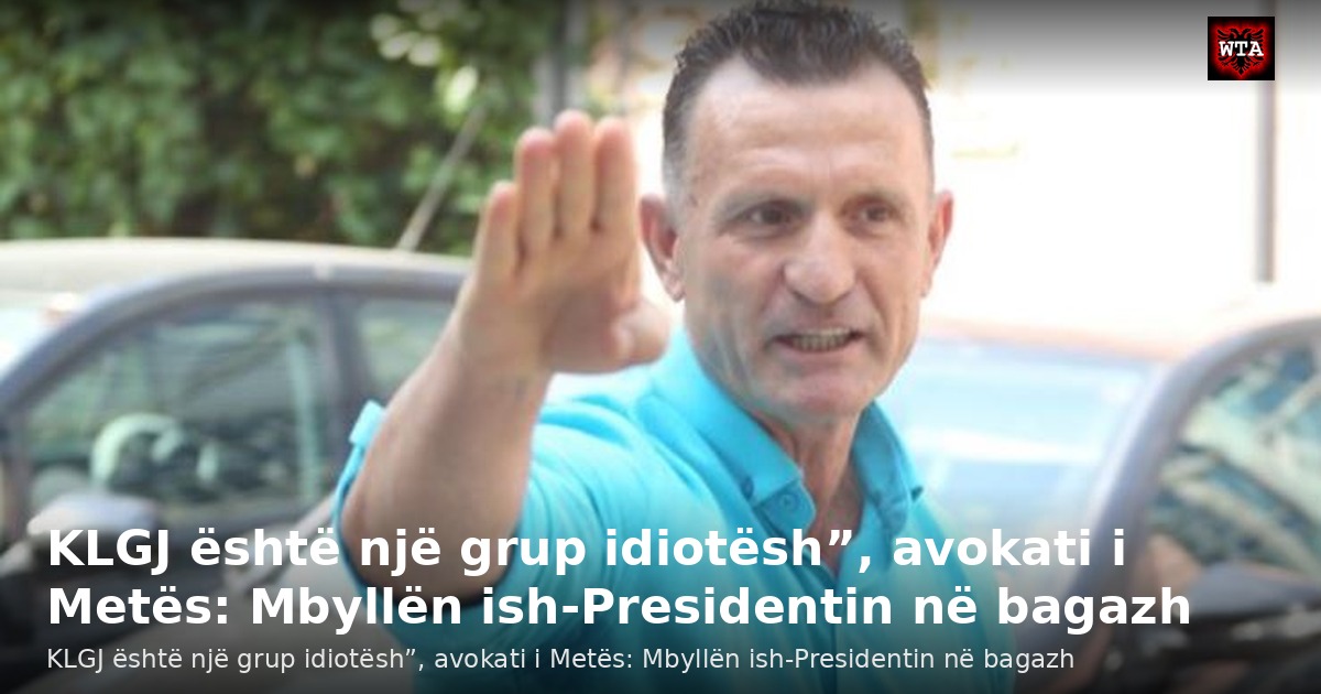 KLGJ është një grup idiotësh”, avokati i Metës: Mbyllën ish-Presidentin në bagazh