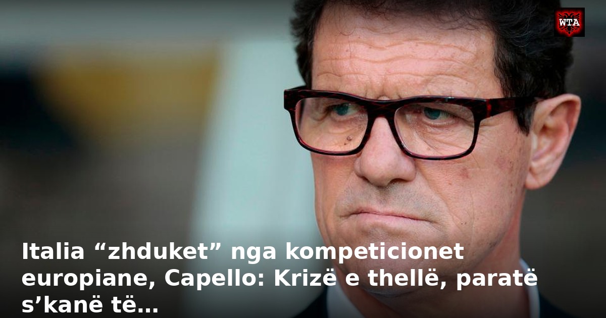 Italia “zhduket” nga kompeticionet europiane, Capello: Krizë e thellë, paratë s’kanë të…