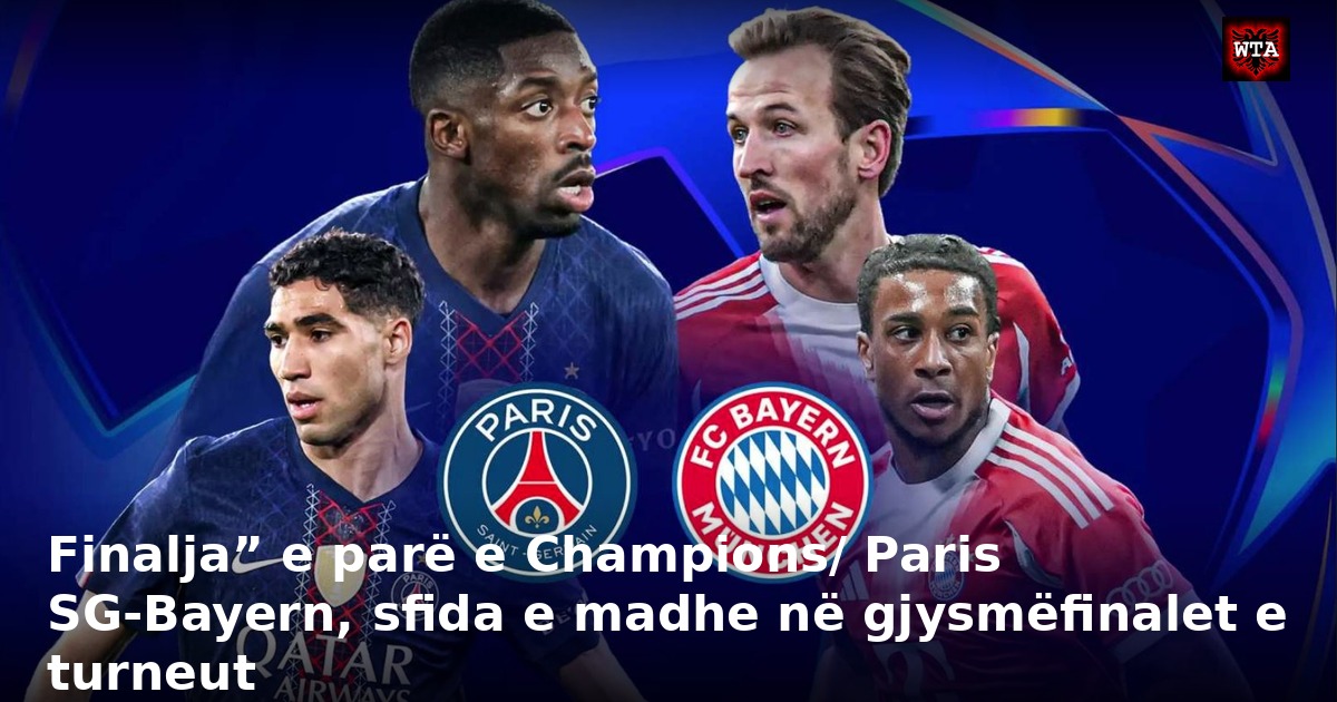 Finalja” e parë e Champions/ Paris SG-Bayern, sfida e madhe në gjysmëfinalet e turneut
