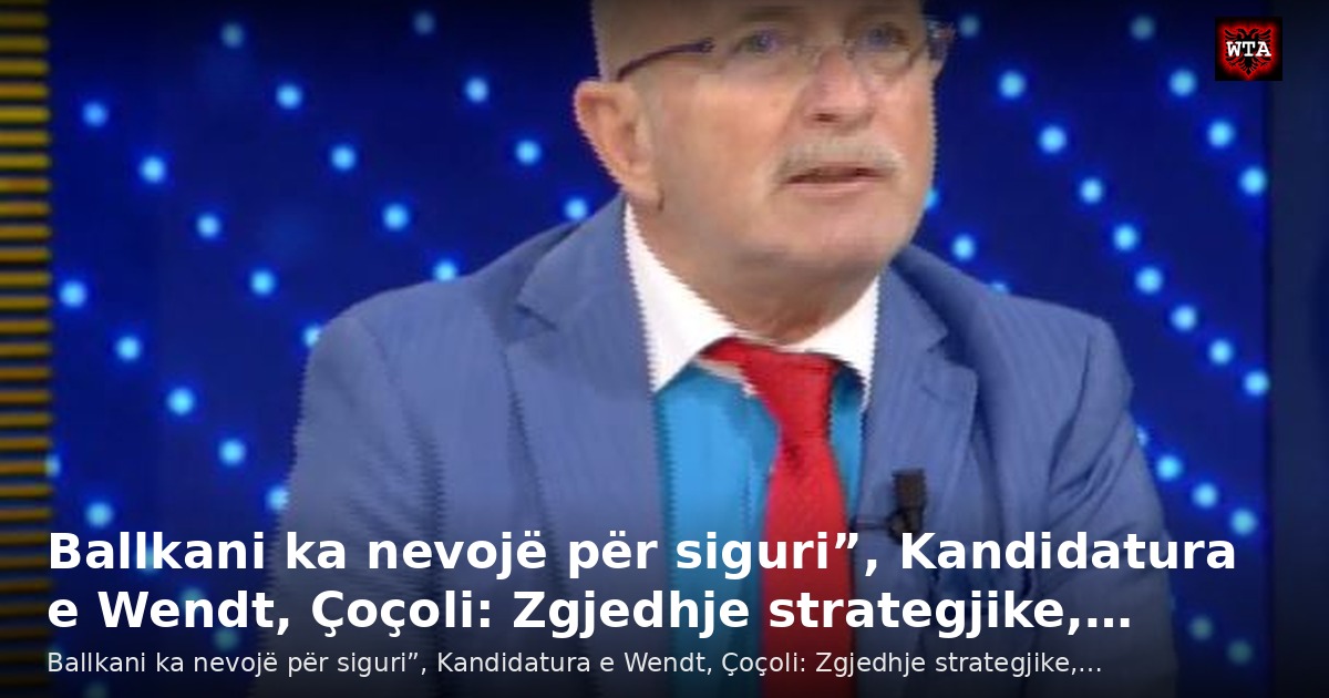 Ballkani ka nevojë për siguri”, Kandidatura e Wendt, Çoçoli: Zgjedhje strategjike,…