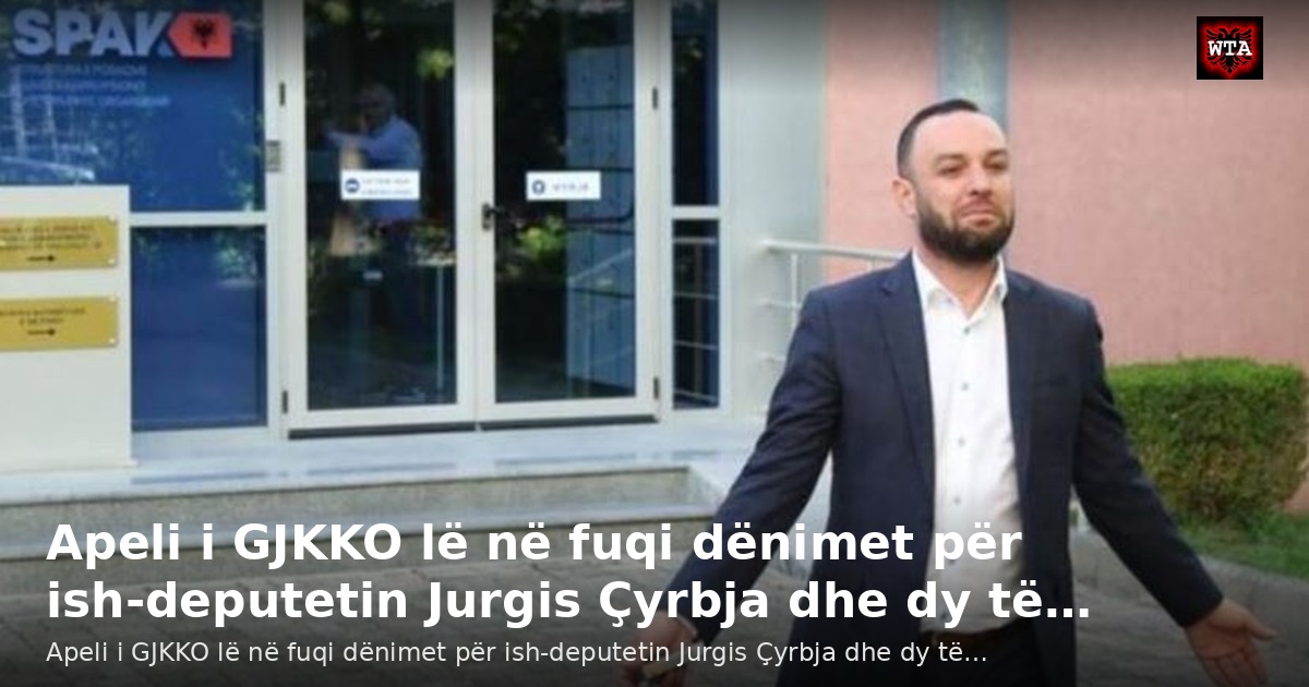 Apeli i GJKKO lë në fuqi dënimet për ish-deputetin Jurgis Çyrbja dhe dy të…