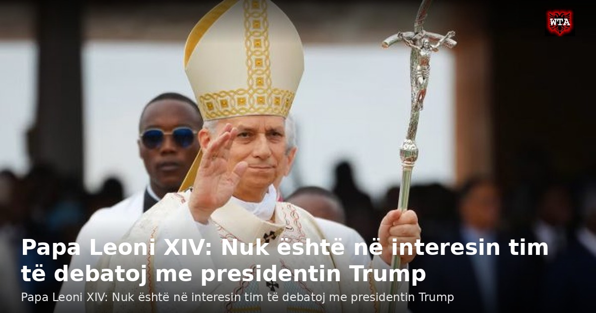 Papa Leoni XIV: Nuk është në interesin tim të debatoj me presidentin Trump
