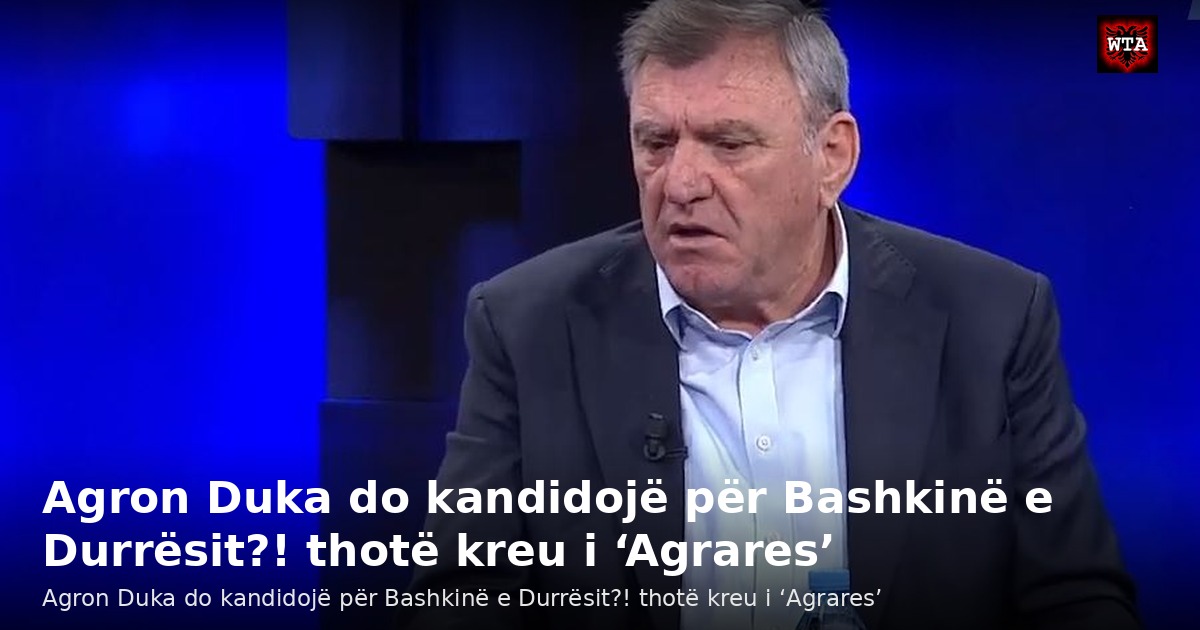 Agron Duka do kandidojë për Bashkinë e Durrësit?! thotë kreu i ‘Agrares’