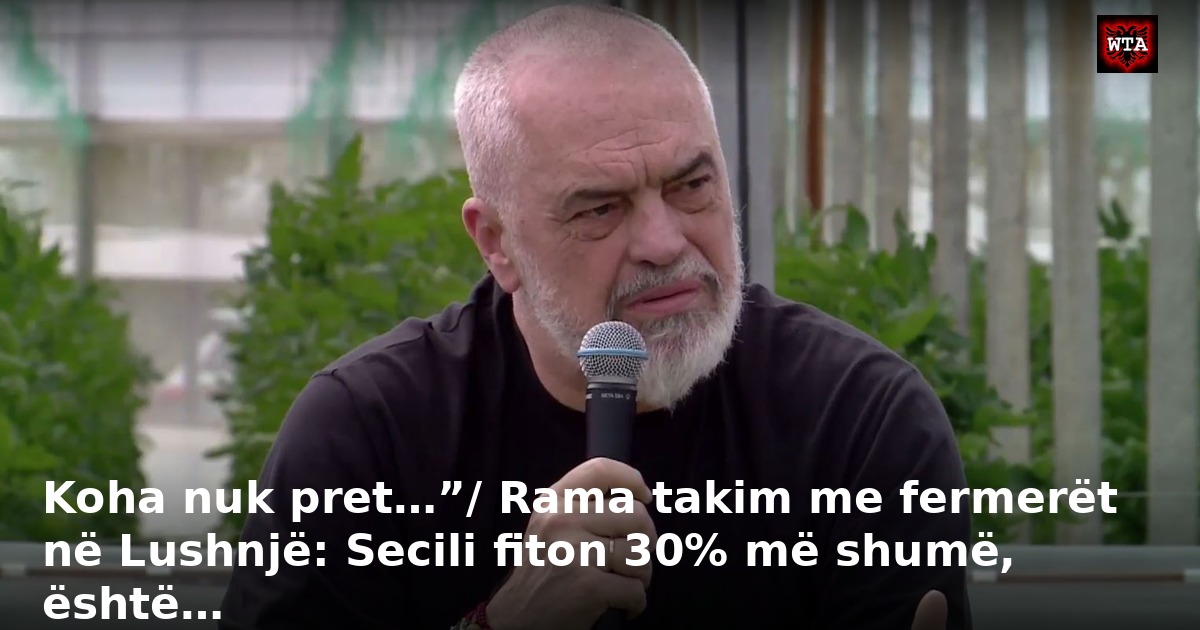 Koha nuk pret…”/ Rama takim me fermerët në Lushnjë: Secili fiton 30% më shumë, është…