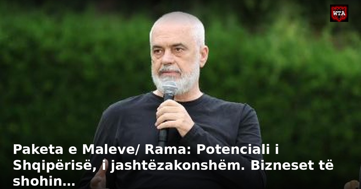 Paketa e Maleve/ Rama: Potenciali i Shqipërisë, i jashtëzakonshëm. Bizneset të shohin…
