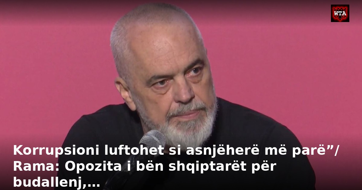 Korrupsioni luftohet si asnjëherë më parë”/ Rama: Opozita i bën shqiptarët për budallenj,…