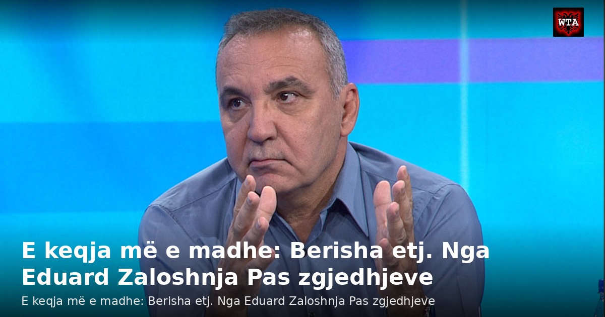 E keqja më e madhe: Berisha etj. Nga Eduard Zaloshnja Pas zgjedhjeve