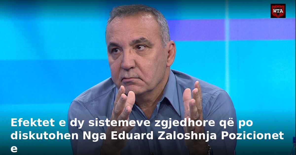 Efektet e dy sistemeve zgjedhore që po diskutohen Nga Eduard Zaloshnja Pozicionet e