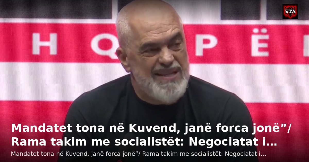 Mandatet tona në Kuvend, janë forca jonë”/ Rama takim me socialistët: Negociatat i…