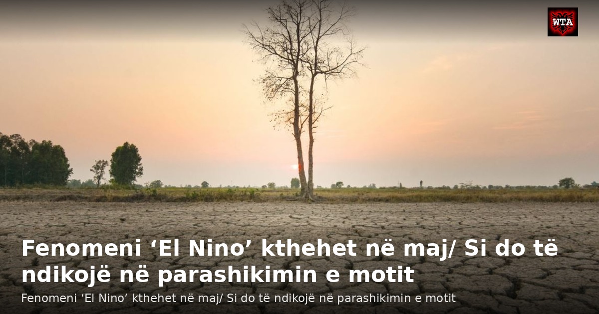 Fenomeni ‘El Nino’ kthehet në maj/ Si do të ndikojë në parashikimin e motit