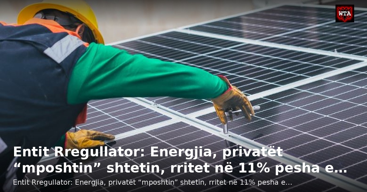Entit Rregullator: Energjia, privatët “mposhtin” shtetin, rritet në 11% pesha e…