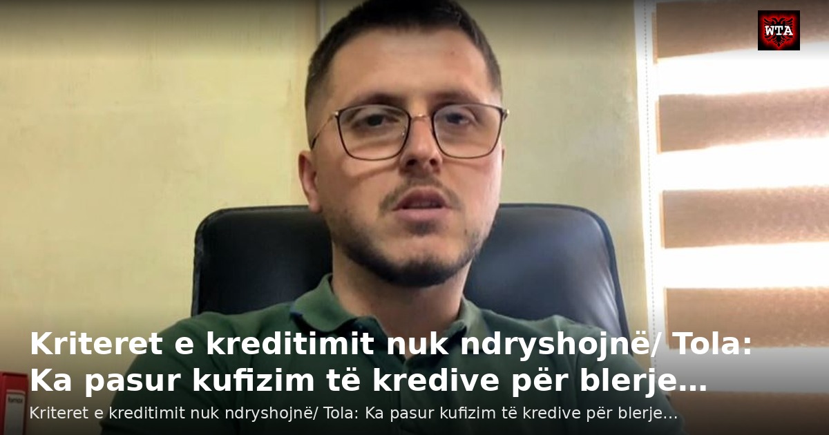 Kriteret e kreditimit nuk ndryshojnë/ Tola: Ka pasur kufizim të kredive për blerje…