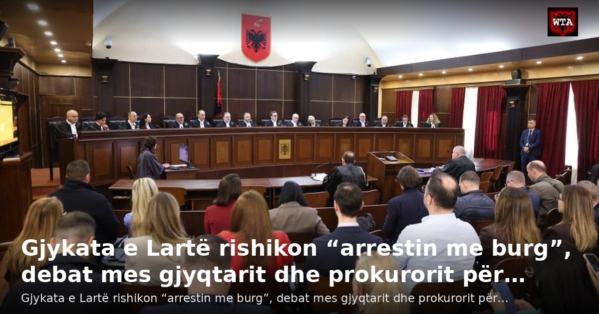 Gjykata e Lartë rishikon “arrestin me burg”, debat mes gjyqtarit dhe prokurorit për…