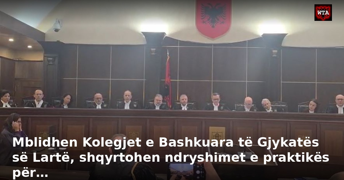 Mblidhen Kolegjet e Bashkuara të Gjykatës së Lartë, shqyrtohen ndryshimet e praktikës për…