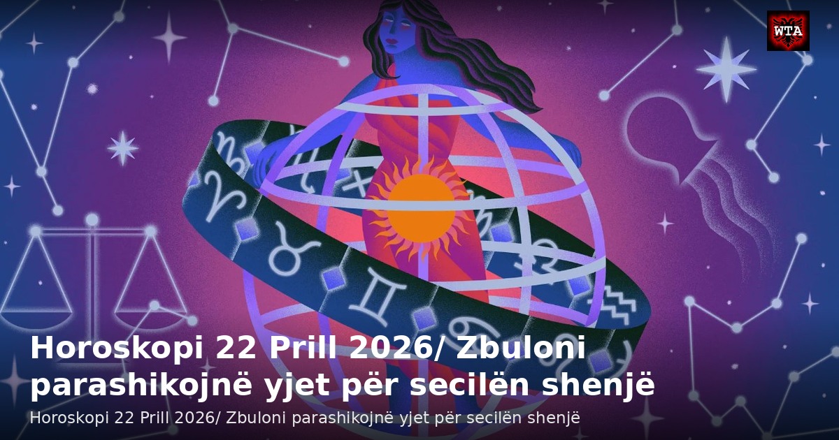 Horoskopi 22 Prill 2026/ Zbuloni parashikojnë yjet për secilën shenjë