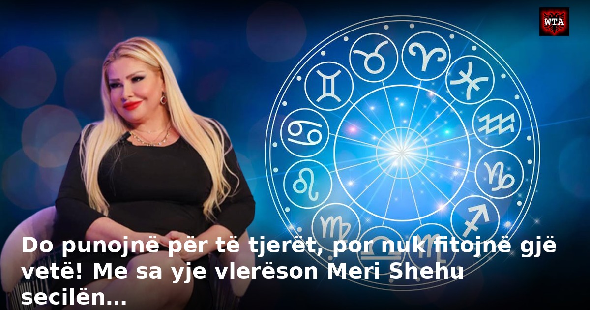 Do punojnë për të tjerët, por nuk fitojnë gjë vetë! Me sa yje vlerëson Meri Shehu secilën…