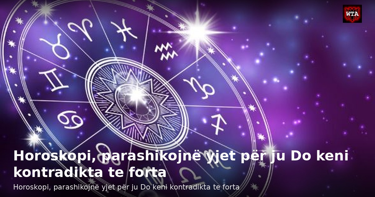 Horoskopi, parashikojnë yjet për ju Do keni kontradikta te forta