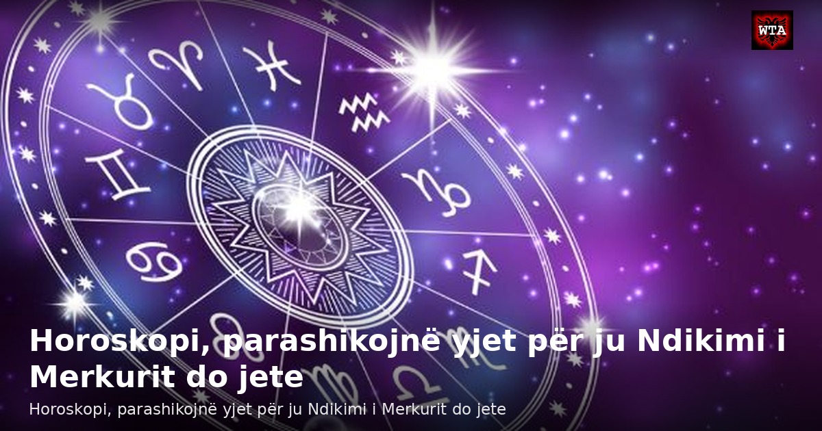 Horoskopi, parashikojnë yjet për ju Ndikimi i Merkurit do jete