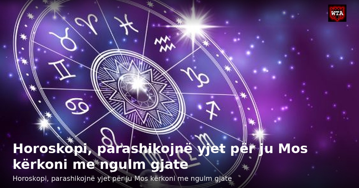 Horoskopi, parashikojnë yjet për ju Mos kërkoni me ngulm gjate