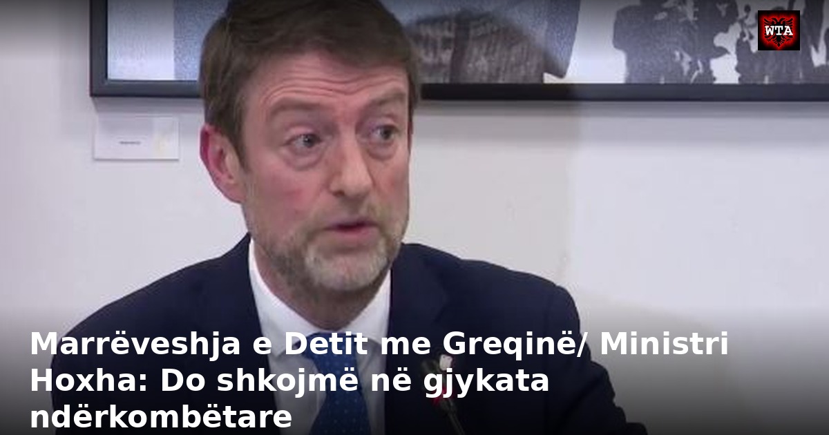 Marrëveshja e Detit me Greqinë/ Ministri Hoxha: Do shkojmë në gjykata ndërkombëtare