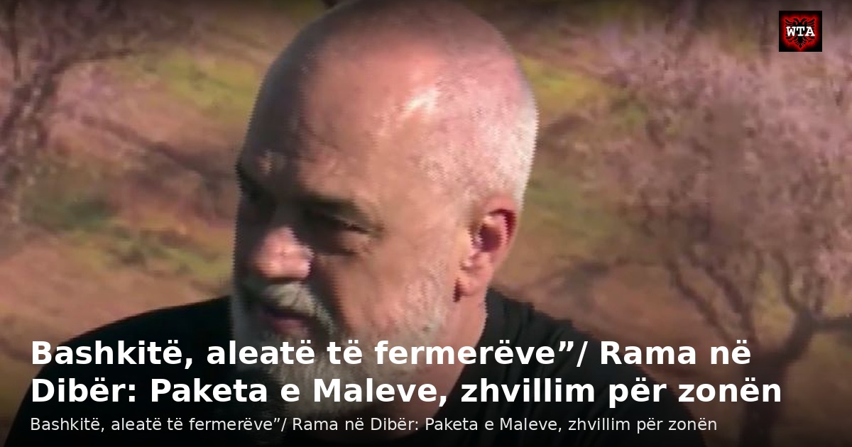 Bashkitë, aleatë të fermerëve”/ Rama në Dibër: Paketa e Maleve, zhvillim për zonën