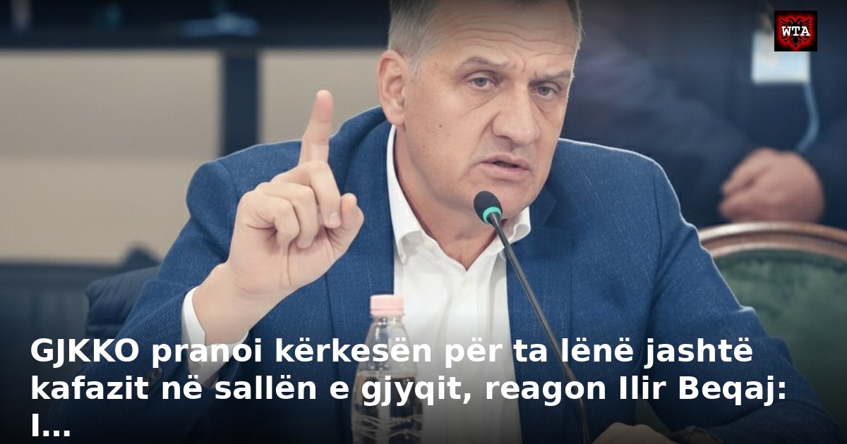 GJKKO pranoi kërkesën për ta lënë jashtë kafazit në sallën e gjyqit, reagon Ilir Beqaj: I…