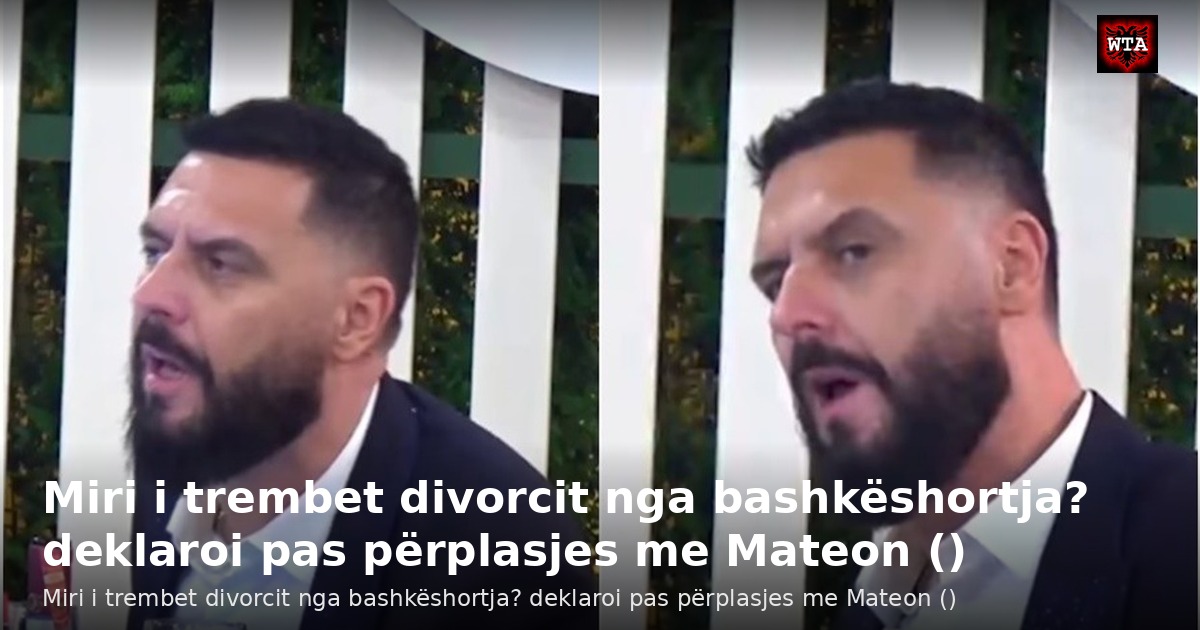 Miri i trembet divorcit nga bashkëshortja? deklaroi pas përplasjes me Mateon ()