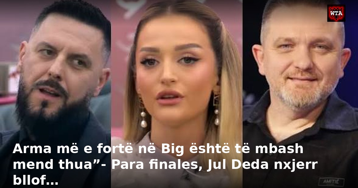 Arma më e fortë në Big është të mbash mend thua”- Para finales, Jul Deda nxjerr bllof…