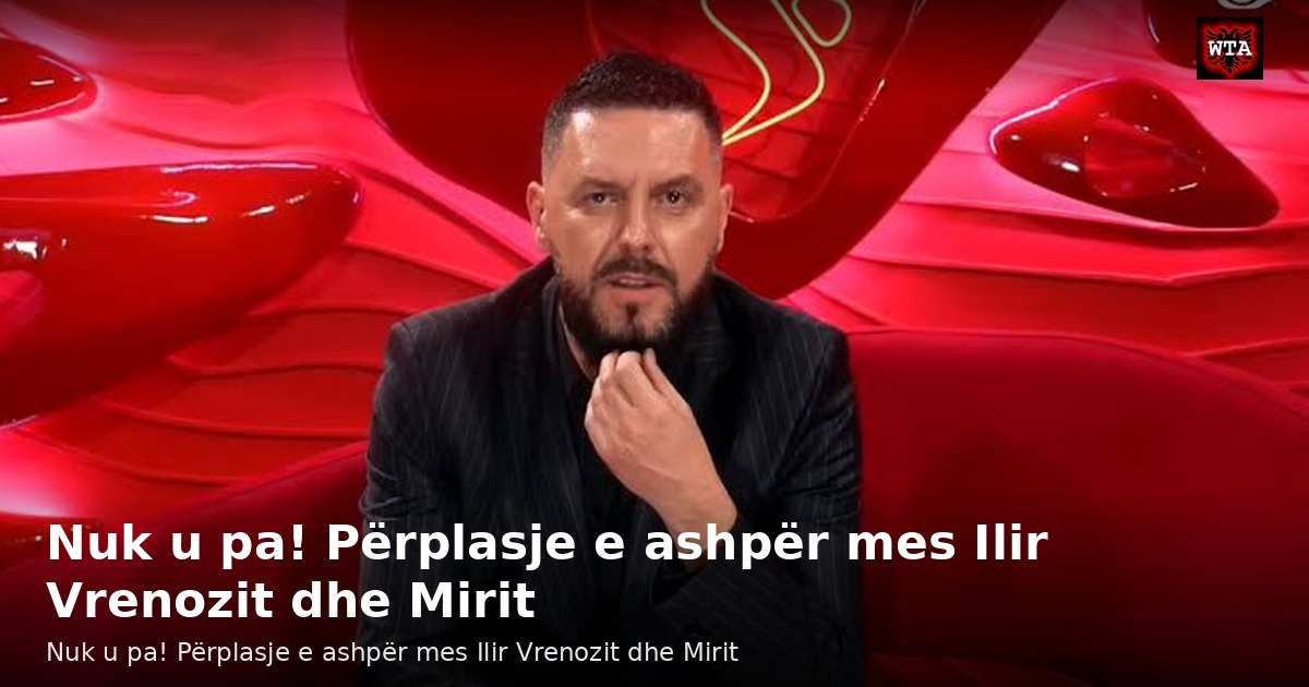Nuk u pa! Përplasje e ashpër mes Ilir Vrenozit dhe Mirit